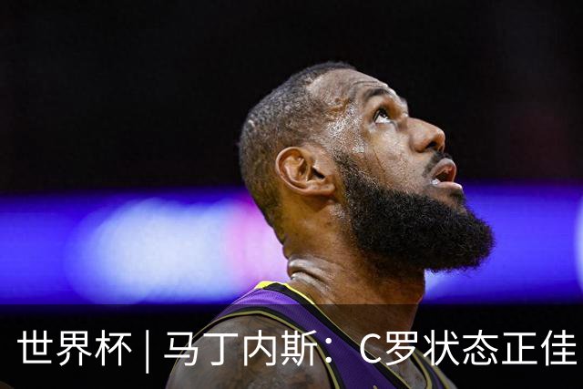 世界杯 | 马丁内斯：C罗状态正佳