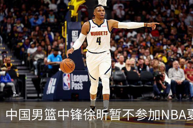 中国男篮中锋徐昕暂不参加NBA夏季联赛