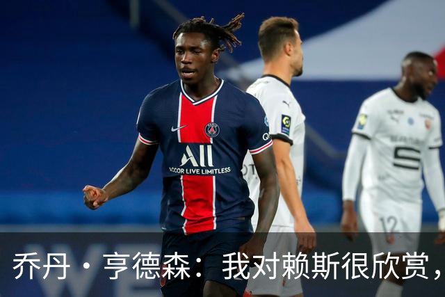 乔丹·亨德森：我对赖斯很欣赏，他过去几年来一直处在顶级水平