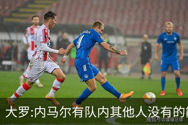 大罗:内马尔有队内其他人没有的能力 希望他用表现让唱衰的人闭嘴