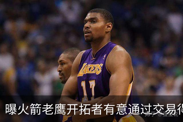 曝火箭老鹰开拓者有意通过交易得到杰伦-布朗