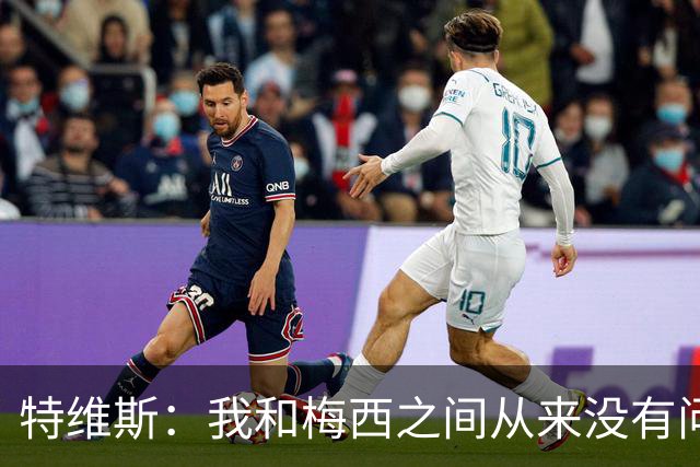 特维斯：我和梅西之间从来没有问题，他似乎总有写不完的新篇章