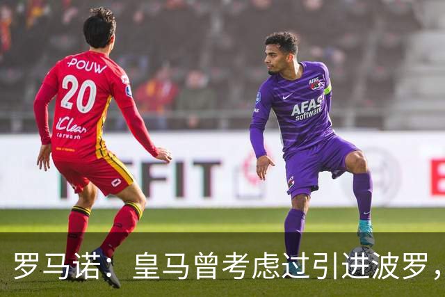 罗马诺：皇马曾考虑过引进波罗，但德泽尔比将其视为非卖品