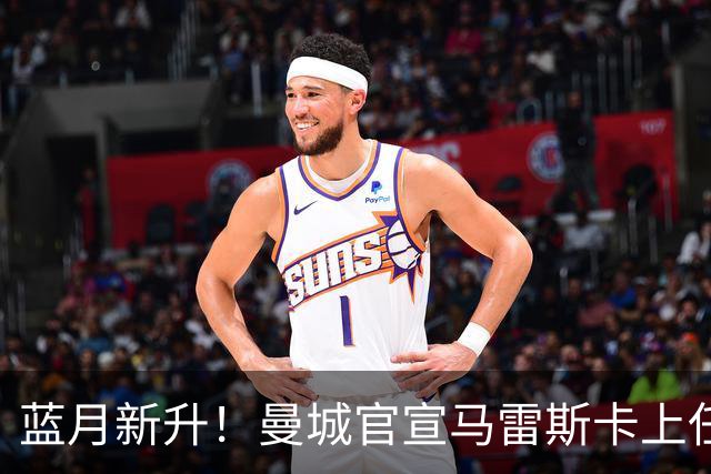 蓝月新升！曼城官宣马雷斯卡上任 第三次加盟签约三年