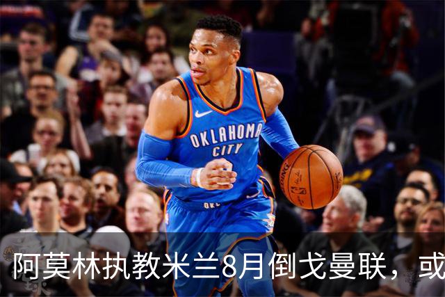 阿莫林执教米兰8月倒戈曼联，或为拉爵省千万！曼联锁定1.3亿收入